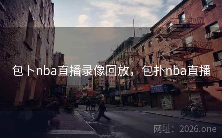 包卜nba直播录像回放，包扑nba直播