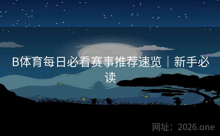 B体育每日必看赛事推荐速览|新手必读