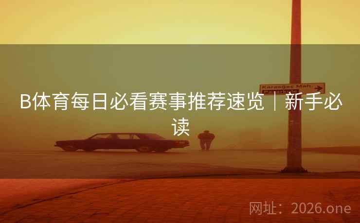 B体育每日必看赛事推荐速览|新手必读