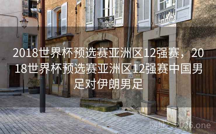 2018世界杯预选赛亚洲区12强赛,2018世界杯预选赛亚洲区12强赛中国男足对伊朗男足