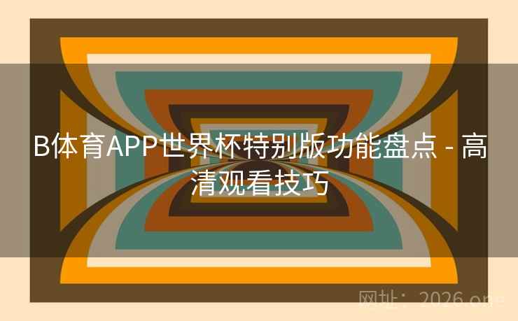 B体育APP世界杯特别版功能盘点 - 高清观看技巧