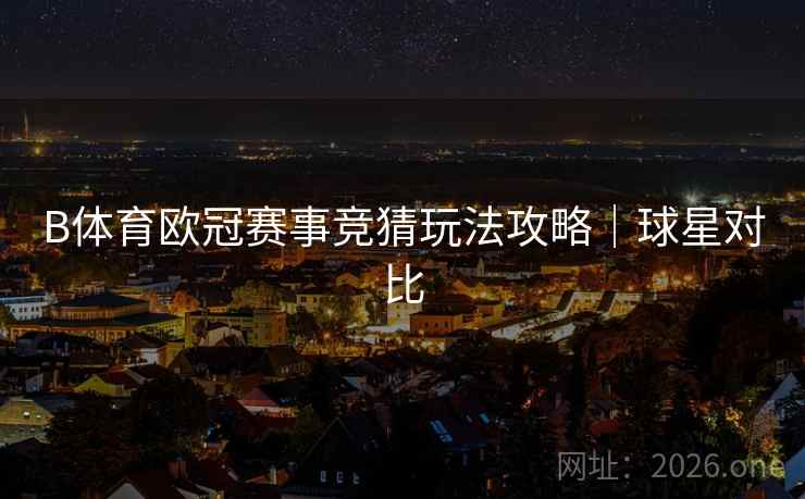B体育欧冠赛事竞猜玩法攻略|球星对比