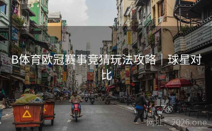 B体育欧冠赛事竞猜玩法攻略|球星对比