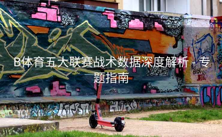 B体育五大联赛战术数据深度解析 - 专题指南