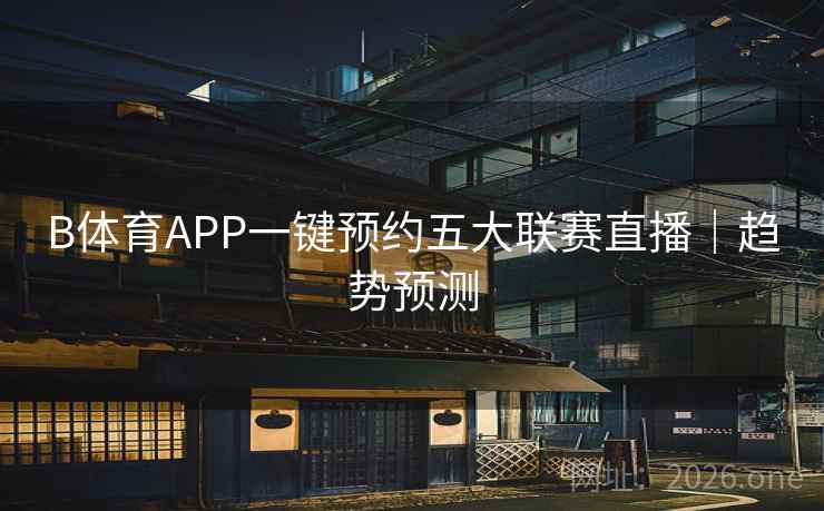 B体育APP一键预约五大联赛直播|趋势预测