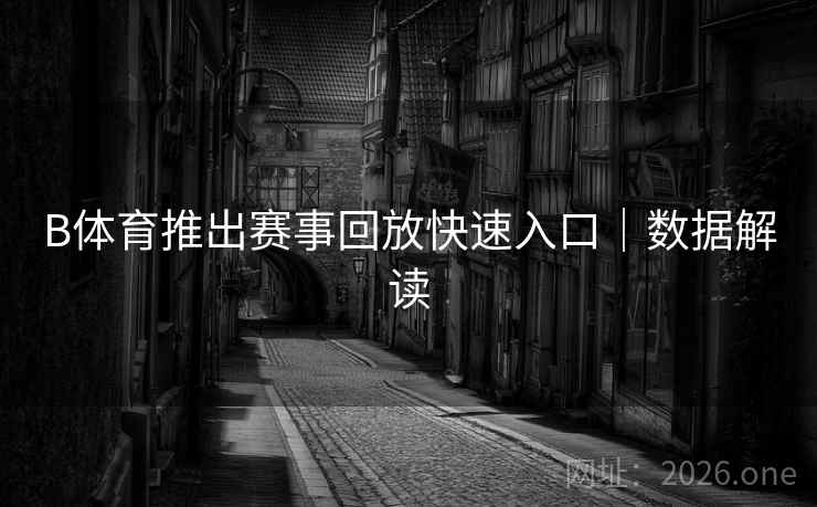 B体育推出赛事回放快速入口|数据解读