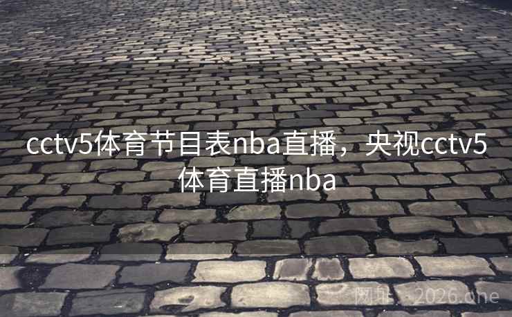 cctv5体育节目表nba直播,央视cctv5体育直播nba