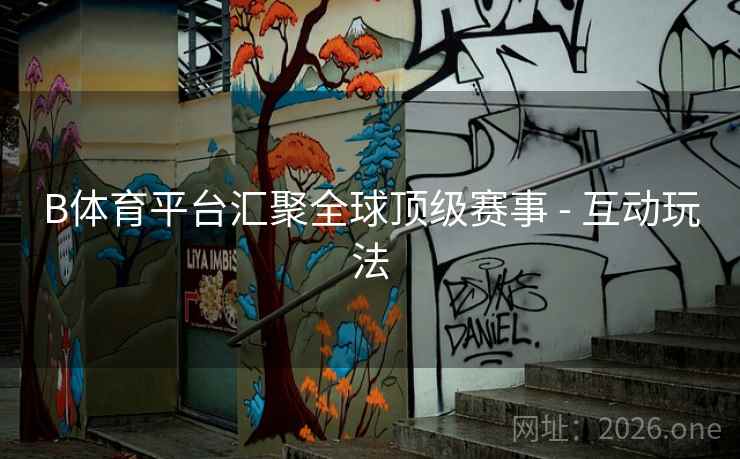 B体育平台汇聚全球顶级赛事 - 互动玩法