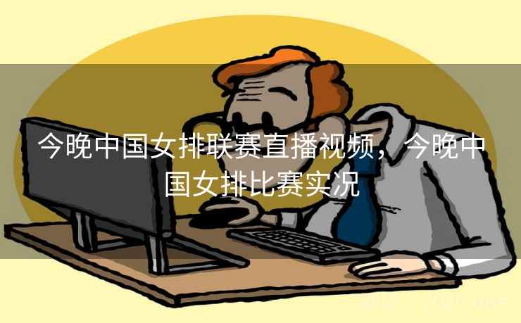 今晚中国女排联赛直播视频,今晚中国女排比赛实况