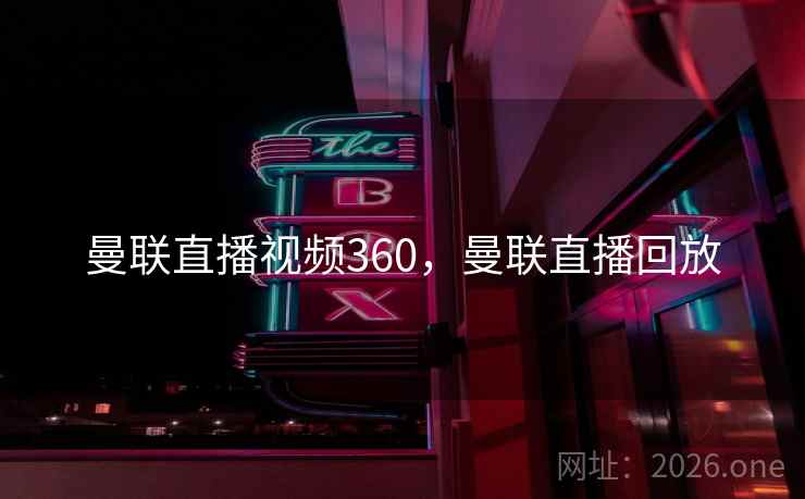 曼联直播视频360，曼联直播回放
