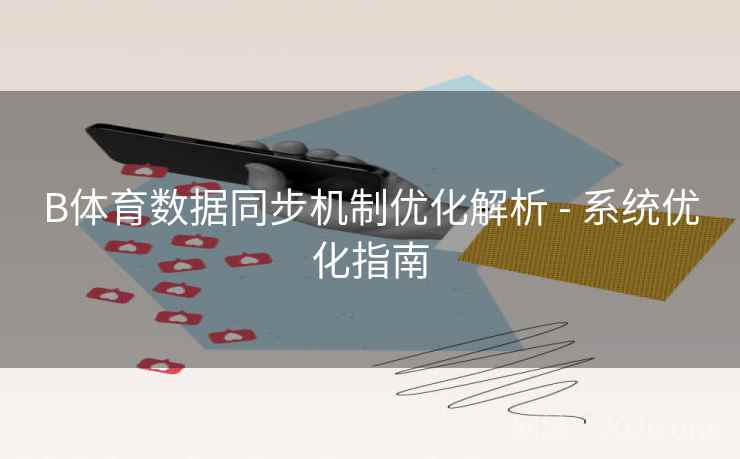 B体育数据同步机制优化解析 - 系统优化指南