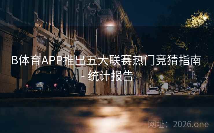 B体育APP推出五大联赛热门竞猜指南 - 统计报告