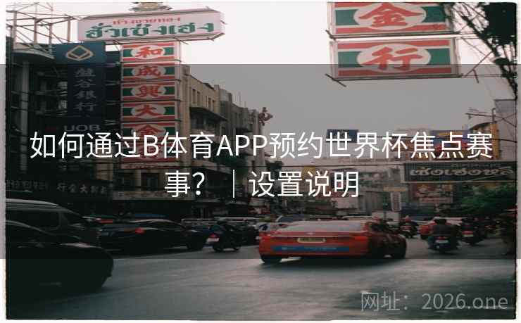 如何通过B体育APP预约世界杯焦点赛事？｜设置说明
