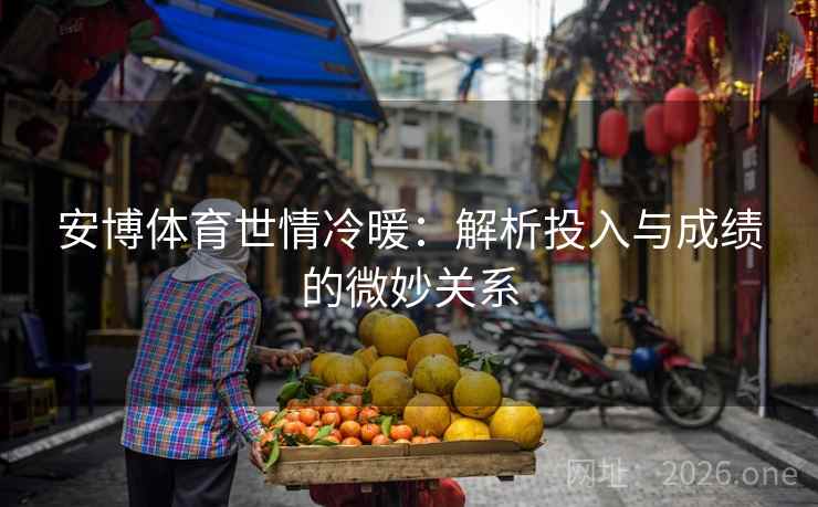 安博体育世情冷暖：解析投入与成绩的微妙关系