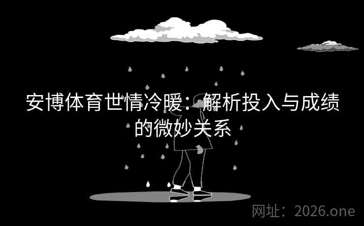安博体育世情冷暖:解析投入与成绩的微妙关系