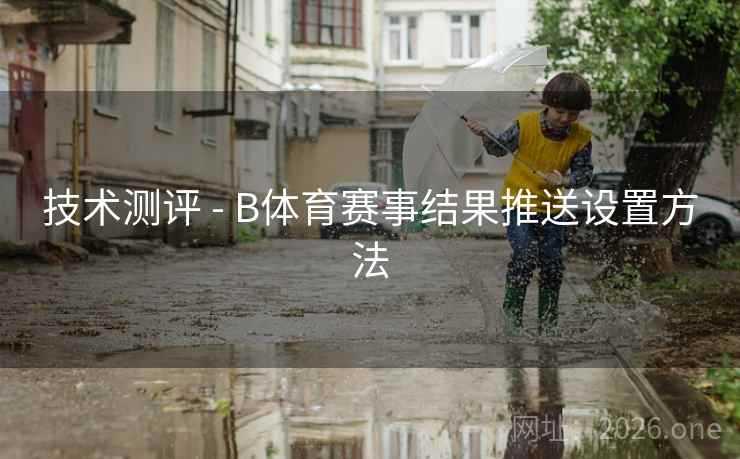 技术测评 - B体育赛事结果推送设置方法