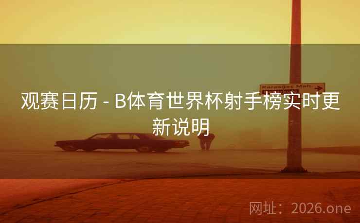 观赛日历 - B体育世界杯射手榜实时更新说明