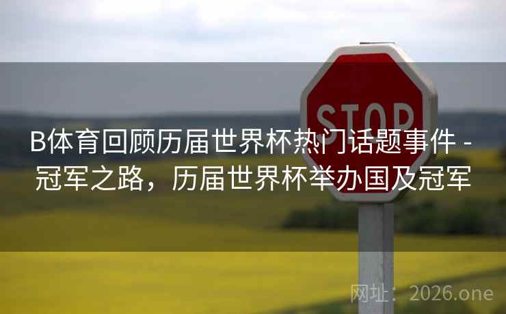 B体育回顾历届世界杯热门话题事件 - 冠军之路,历届世界杯举办国及冠军