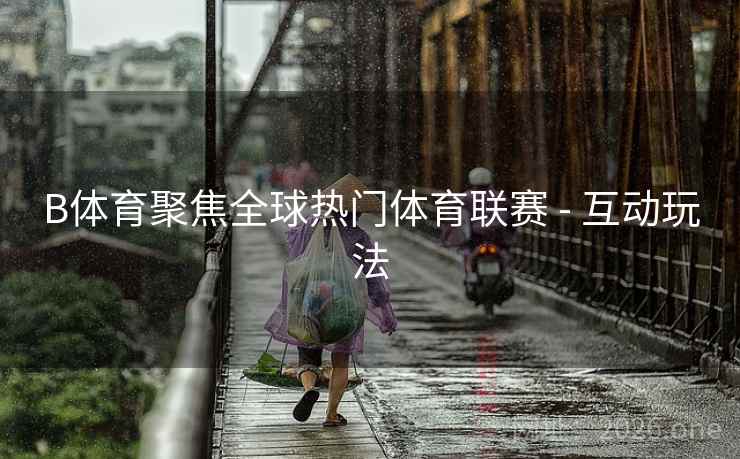 B体育聚焦全球热门体育联赛 - 互动玩法