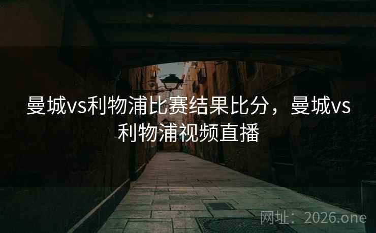 曼城vs利物浦比赛结果比分，曼城vs利物浦视频直播