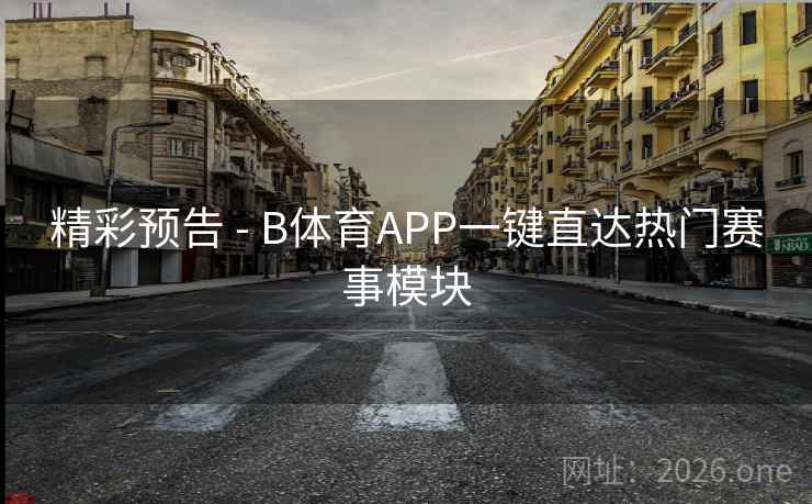 精彩预告 - B体育APP一键直达热门赛事模块