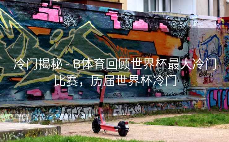 冷门揭秘 - B体育回顾世界杯最大冷门比赛,历届世界杯冷门