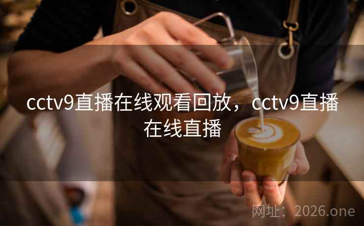 cctv9直播在线观看回放，cctv9直播在线直播