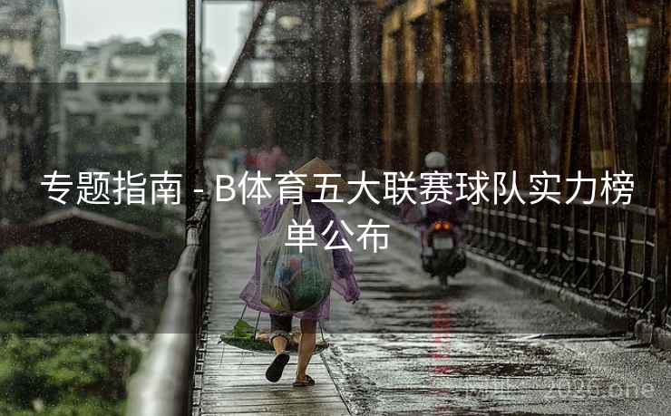 专题指南 - B体育五大联赛球队实力榜单公布