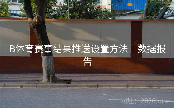 B体育赛事结果推送设置方法|数据报告
