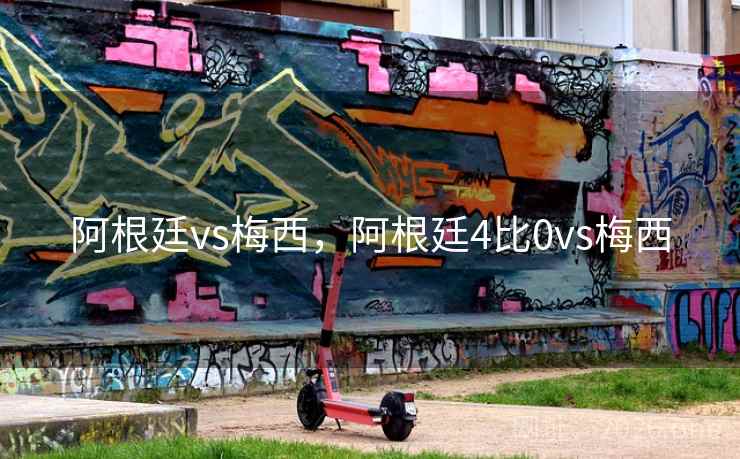 阿根廷vs梅西,阿根廷4比0vs梅西