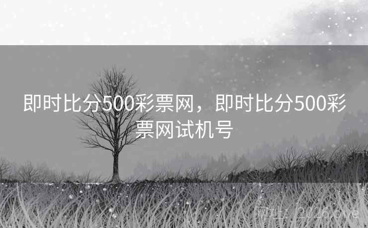 即时比分500彩票网,即时比分500彩票网试机号