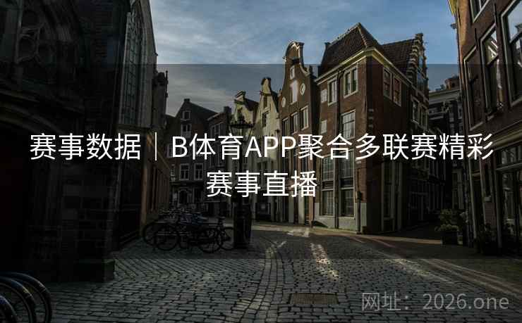 赛事数据｜B体育APP聚合多联赛精彩赛事直播