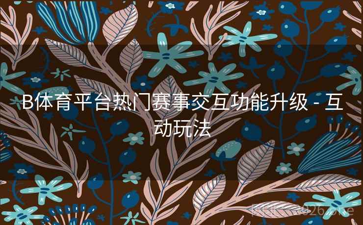 B体育平台热门赛事交互功能升级 - 互动玩法