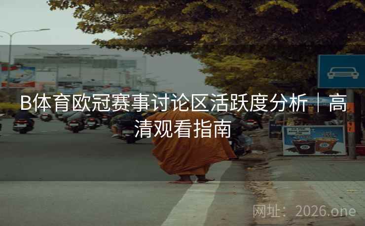 B体育欧冠赛事讨论区活跃度分析｜高清观看指南