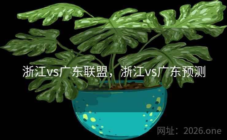 浙江vs广东联盟，浙江vs广东预测