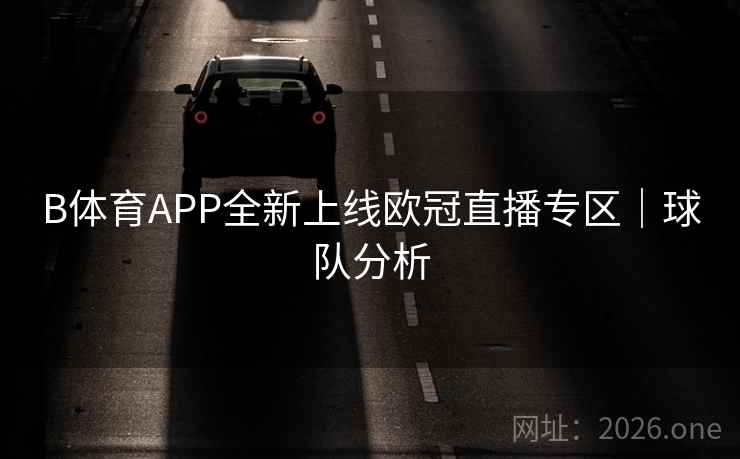 B体育APP全新上线欧冠直播专区|球队分析