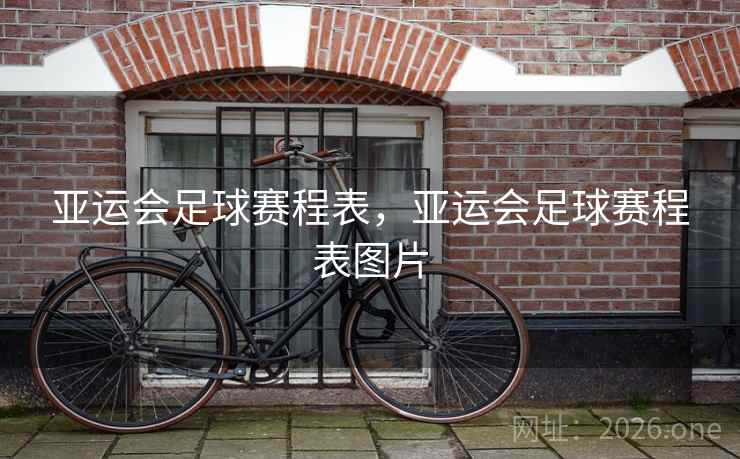 亚运会足球赛程表,亚运会足球赛程表图片