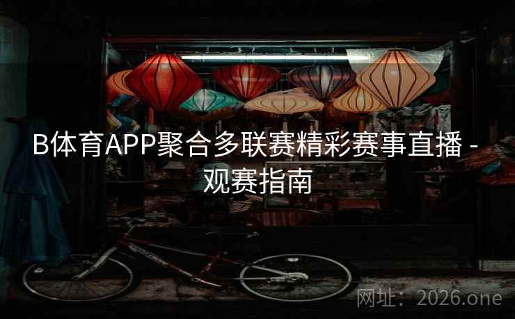 B体育APP聚合多联赛精彩赛事直播 - 观赛指南