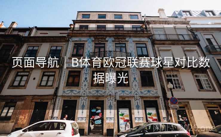 页面导航|B体育欧冠联赛球星对比数据曝光