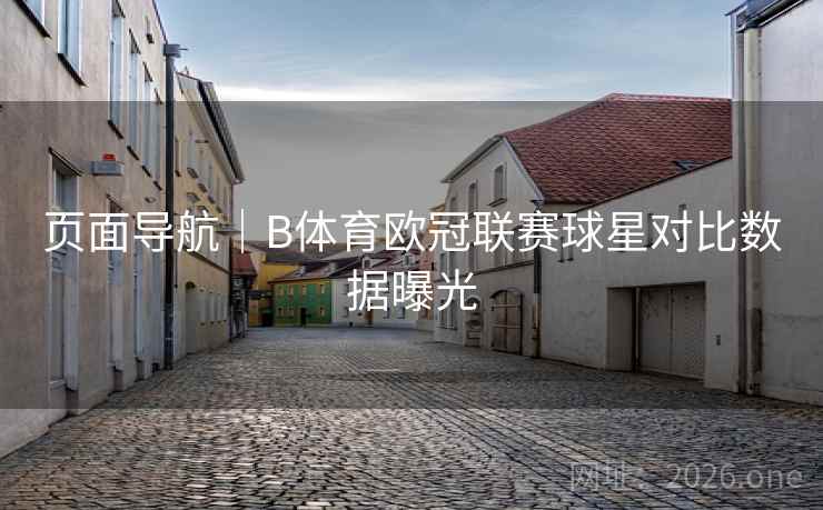 页面导航|B体育欧冠联赛球星对比数据曝光