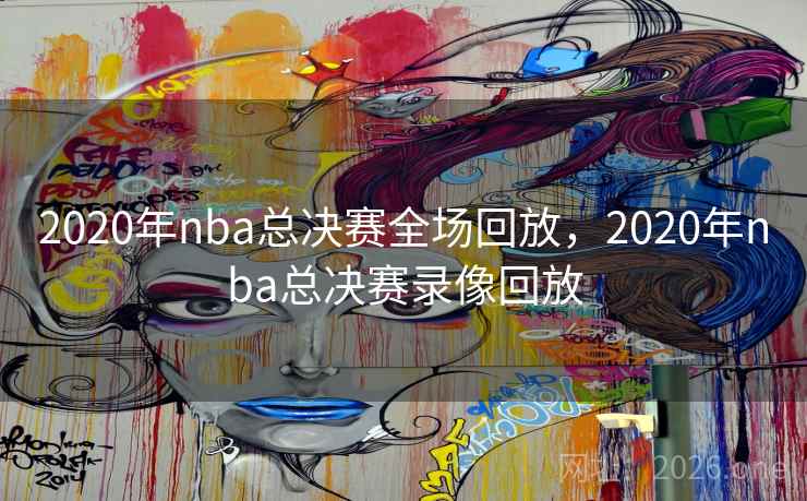 2020年nba总决赛全场回放，2020年nba总决赛录像回放