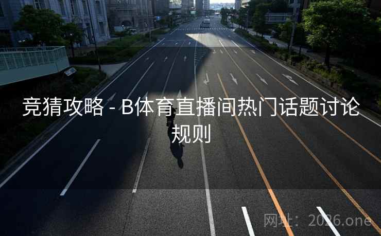 竞猜攻略 - B体育直播间热门话题讨论规则