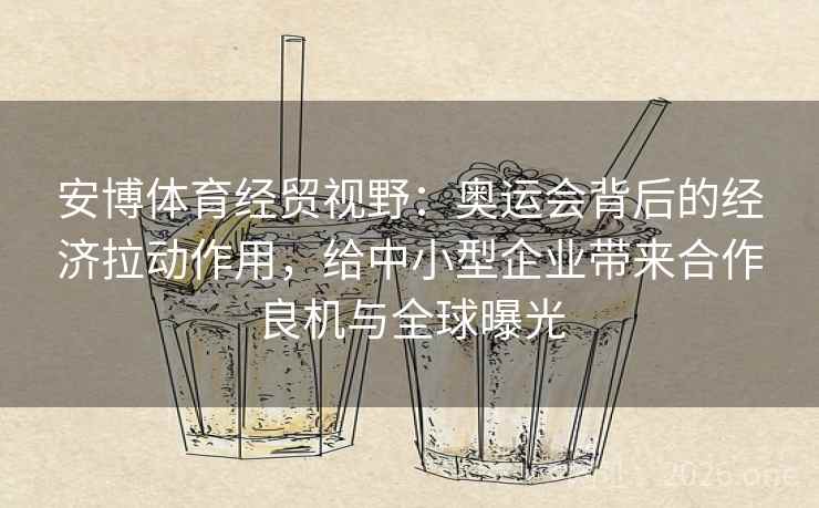 安博体育经贸视野：奥运会背后的经济拉动作用，给中小型企业带来合作良机与全球曝光