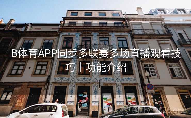 B体育APP同步多联赛多场直播观看技巧|功能介绍