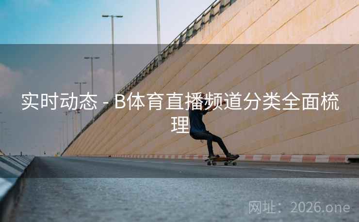 实时动态 - B体育直播频道分类全面梳理