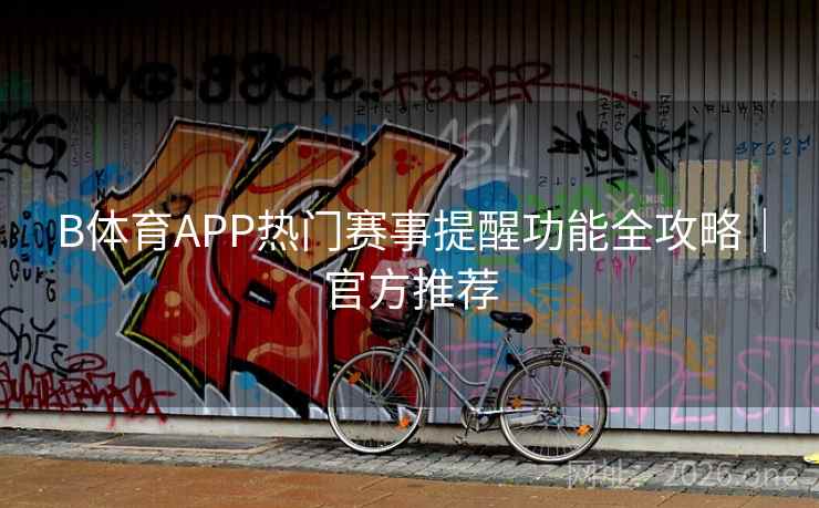 B体育APP热门赛事提醒功能全攻略｜官方推荐