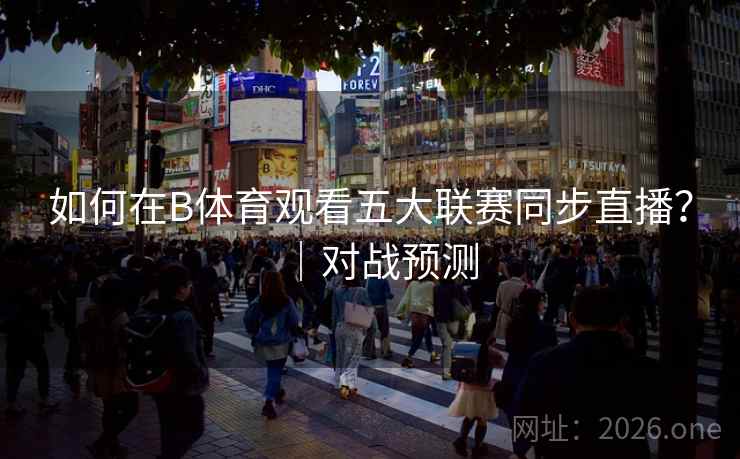 如何在B体育观看五大联赛同步直播？｜对战预测