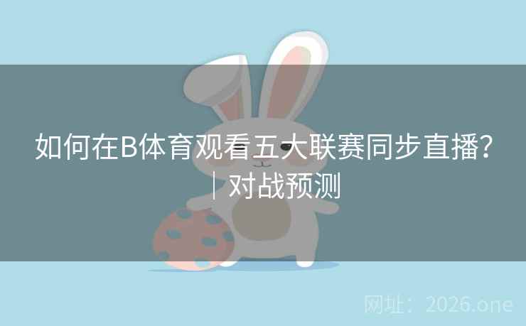 如何在B体育观看五大联赛同步直播?|对战预测