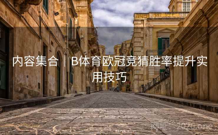 内容集合|B体育欧冠竞猜胜率提升实用技巧