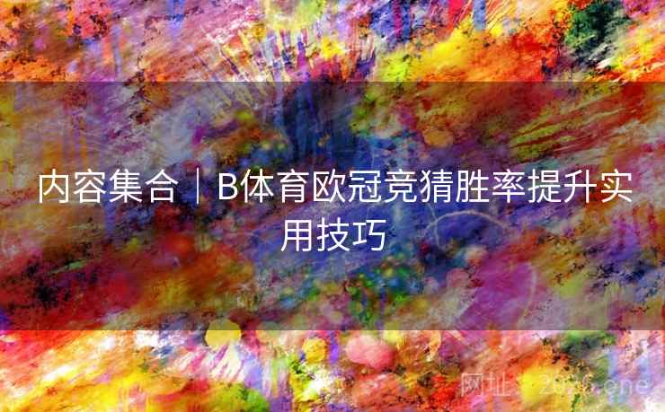 内容集合|B体育欧冠竞猜胜率提升实用技巧